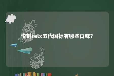 悦刻relx五代国标有哪些口味？ 